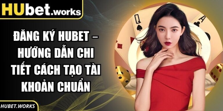 Đăng Ký Hubet – Hướng Dẫn Chi Tiết Cách Tạo Tài Khoản Chuẩn