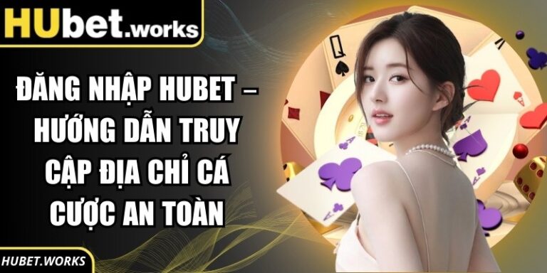 Đăng Nhập Hubet – Hướng Dẫn Truy Cập Địa Chỉ Cá Cược An Toàn
