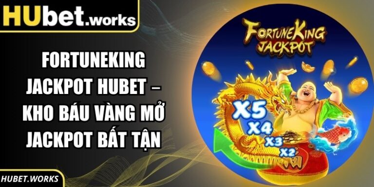 FortuneKing Jackpot Hubet – Kho Báu Vàng Mở Jackpot Bất Tận