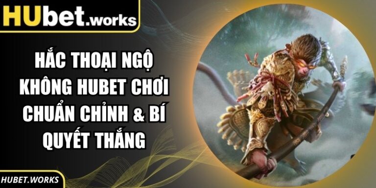 Hắc Thoại Ngộ Không Hubet Chơi Chuẩn Chỉnh & Bí Quyết Thắng