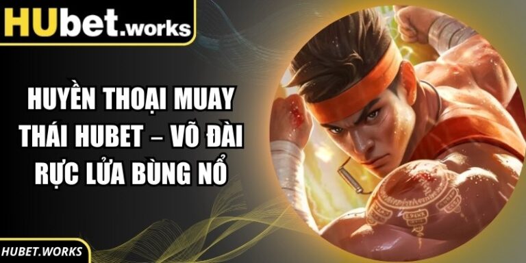 Huyền Thoại Muay Thái Hubet – Võ Đài Rực Lửa Bùng Nổ