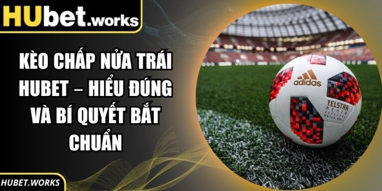Kèo Chấp Nửa Trái Hubet – Hiểu Đúng Và Bí Quyết Bắt Chuẩn