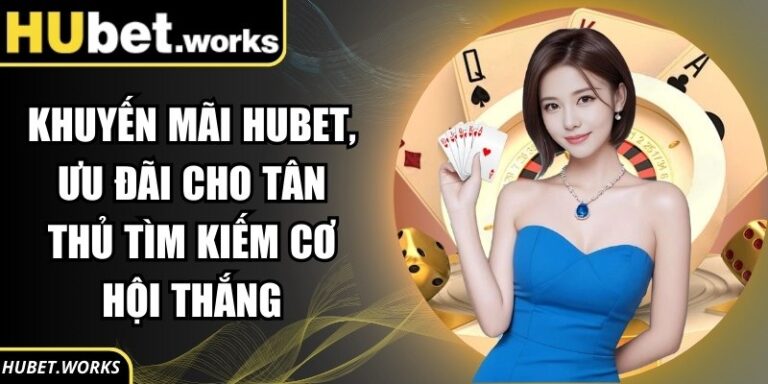 Khuyến Mãi Hubet, Ưu Đãi Cho Tân Thủ Tìm Kiếm Cơ Hội Thắng