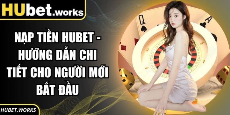 Nạp Tiền Hubet - Hướng Dẫn Chi Tiết Cho Người Mới Bắt Đầu