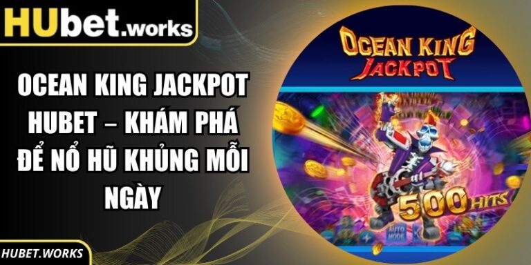 Ocean King Jackpot Hubet – Khám Phá Để Nổ Hũ Khủng Mỗi Ngày