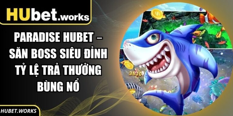 Paradise Hubet – Săn Boss Siêu Đỉnh Tỷ Lệ Trả Thưởng Bùng Nổ