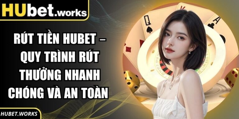 Rút Tiền Hubet – Quy Trình Rút Thưởng Nhanh Chóng Và An Toàn