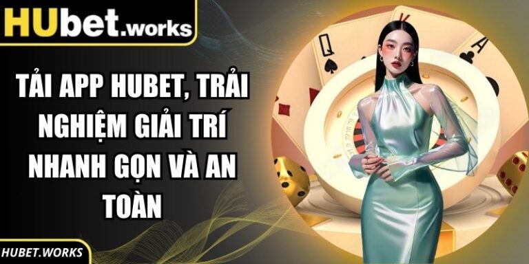 Tải App Hubet, Trải Nghiệm Giải Trí Nhanh Gọn Và An Toàn