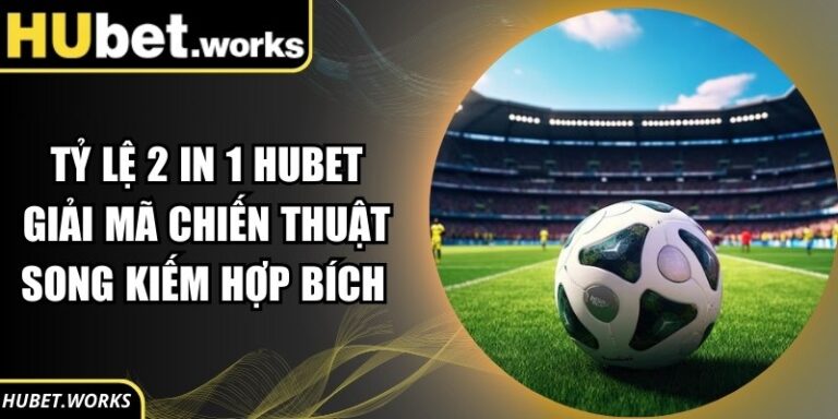Tỷ Lệ 2 In 1 Hubet Giải Mã Chiến Thuật Song Kiếm Hợp Bích